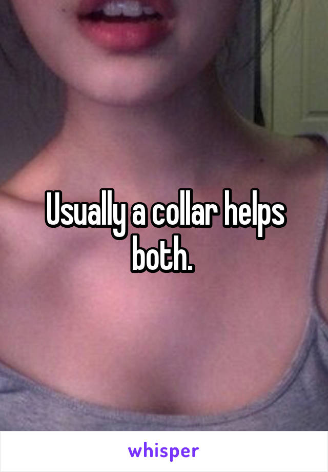Usually a collar helps both. 
