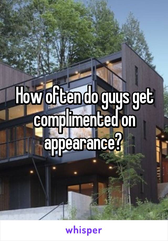 How often do guys get complimented on appearance? 