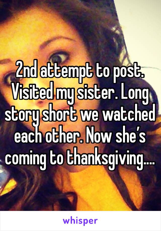 2nd attempt to post.
Visited my sister. Long story short we watched each other. Now she’s coming to thanksgiving....