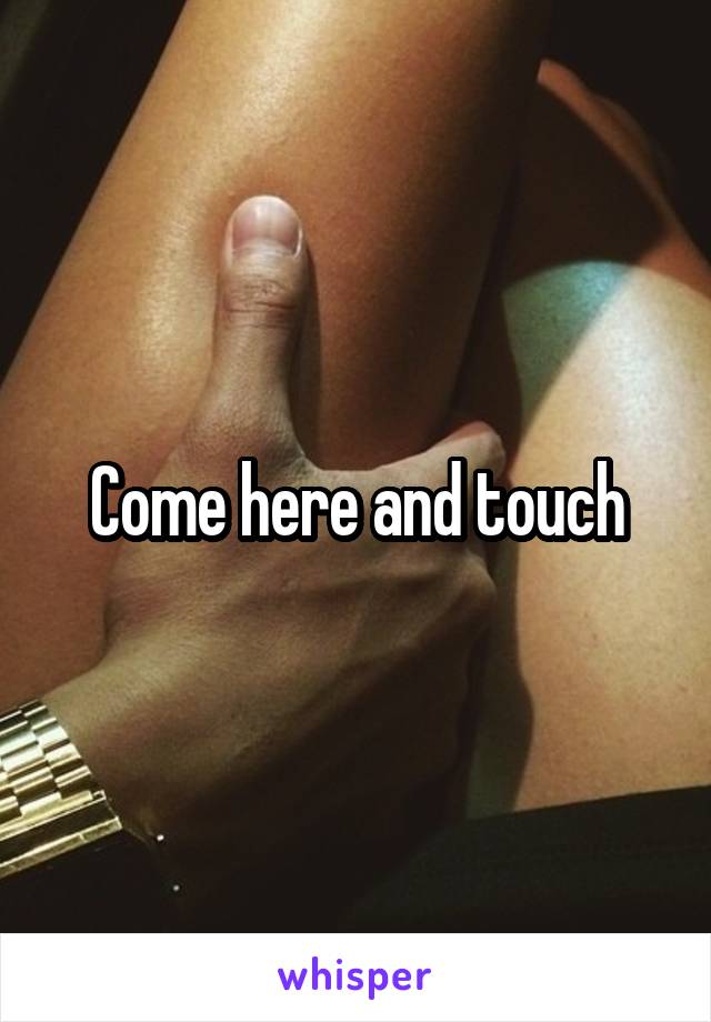 Come here and touch