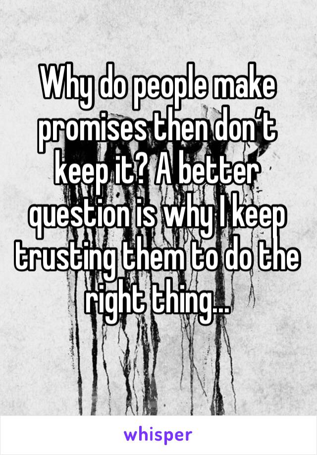 Why do people make promises then don’t keep it? A better question is why I keep trusting them to do the right thing...