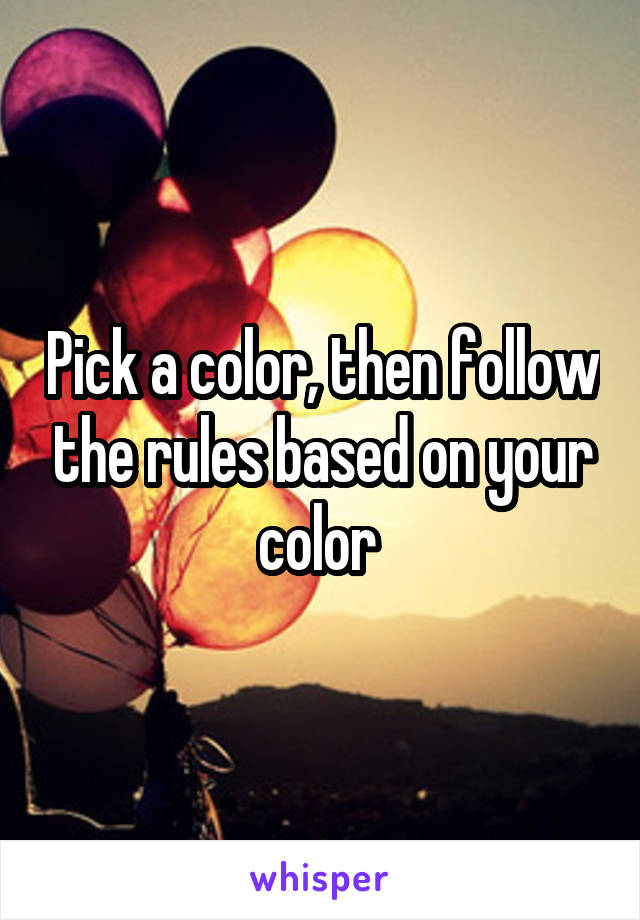 Pick a color, then follow the rules based on your color 