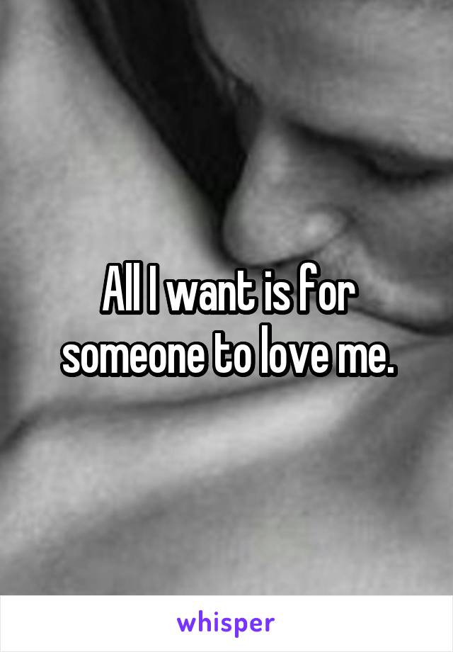 All I want is for someone to love me.