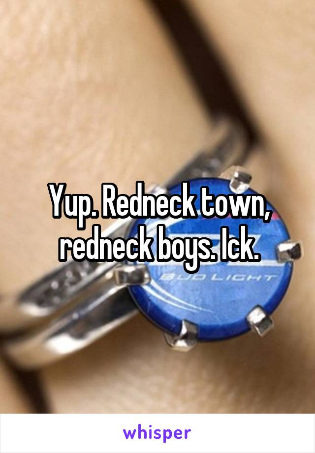 Yup. Redneck town, redneck boys. Ick.