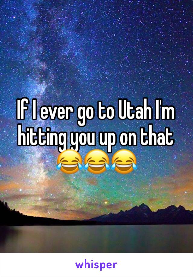 If I ever go to Utah I'm hitting you up on that 😂😂😂