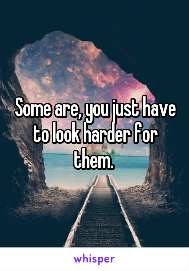Some are, you just have to look harder for them. 