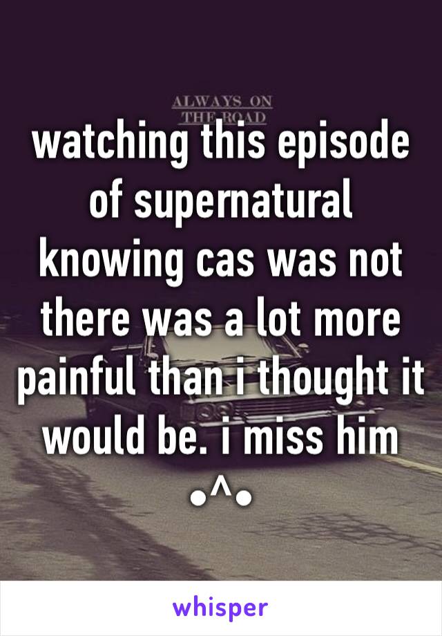 watching this episode of supernatural knowing cas was not there was a lot more painful than i thought it would be. i miss him •^•