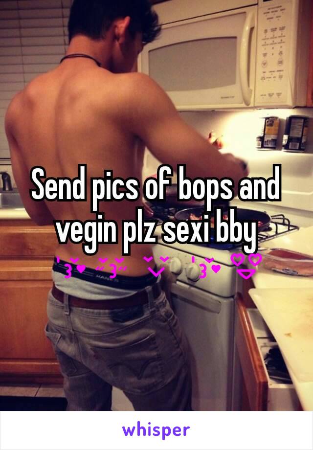 Send pics of bops and vegin plz sexi bby
😘😚😌😘😍