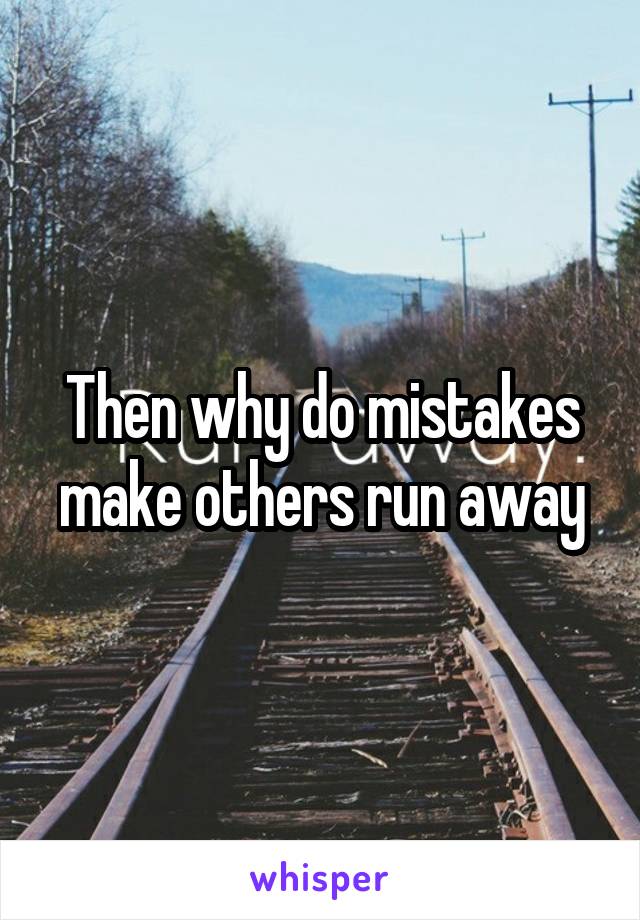 Then why do mistakes make others run away