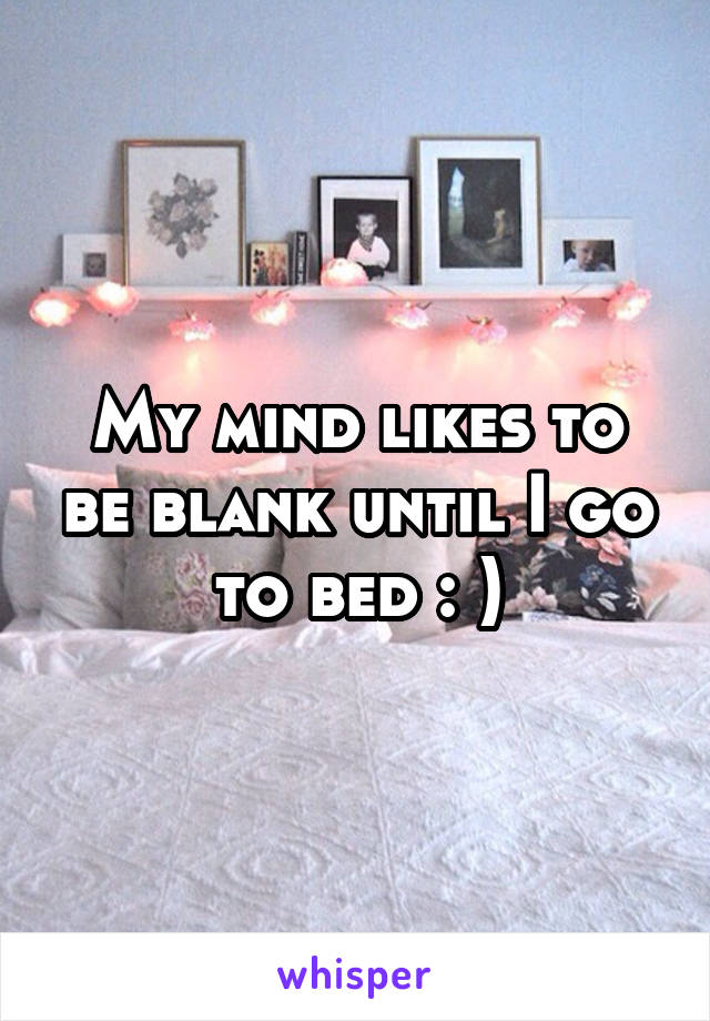 My mind likes to be blank until I go to bed : )