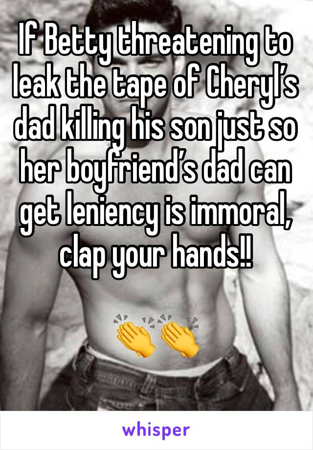 If Betty threatening to leak the tape of Cheryl’s dad killing his son just so
her boyfriend’s dad can get leniency is immoral, clap your hands!!

👏👏
