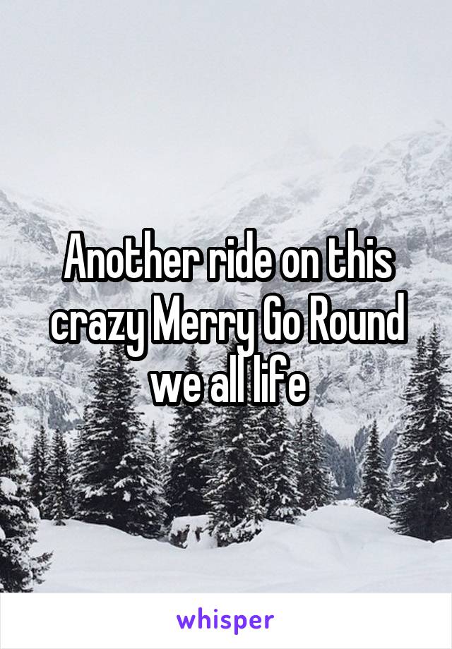 Another ride on this crazy Merry Go Round we all life