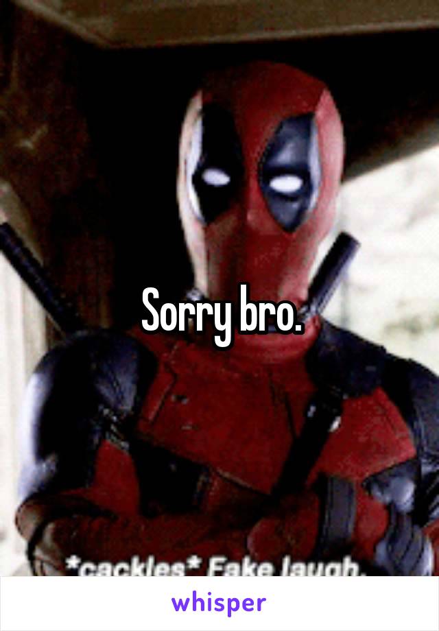 Sorry bro.