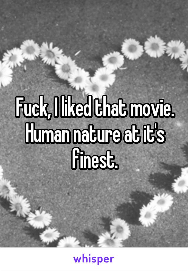 Fuck, I liked that movie. Human nature at it's finest.