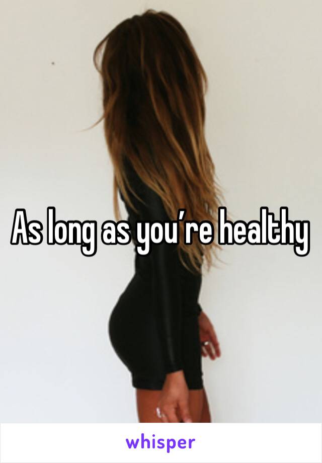 As long as you’re healthy 