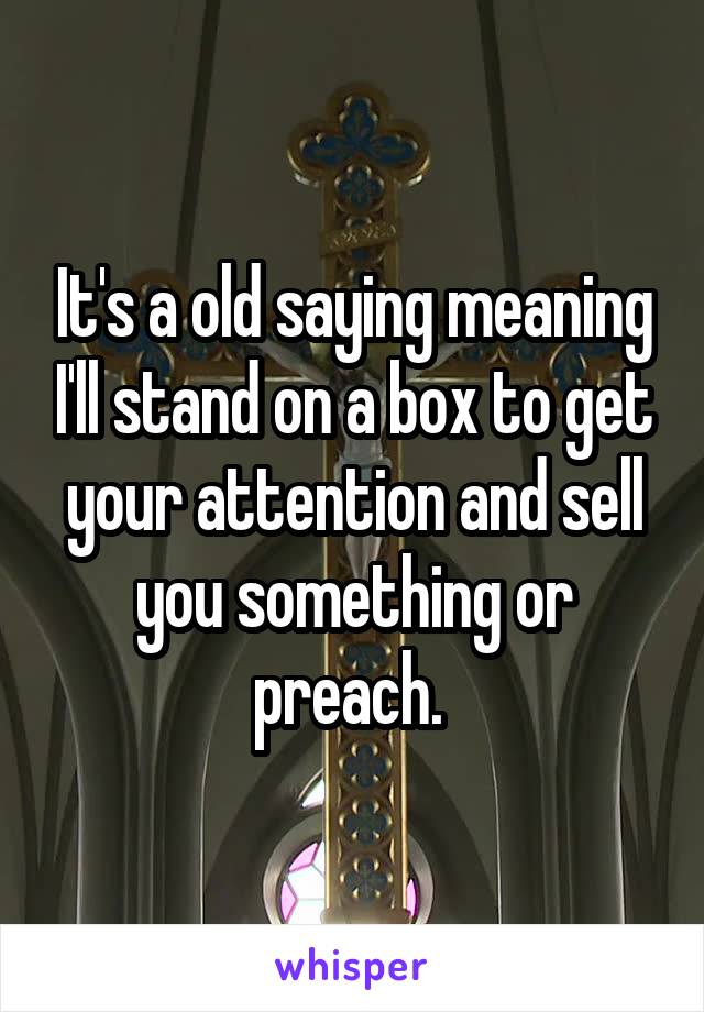 It's a old saying meaning I'll stand on a box to get your attention and sell you something or preach. 