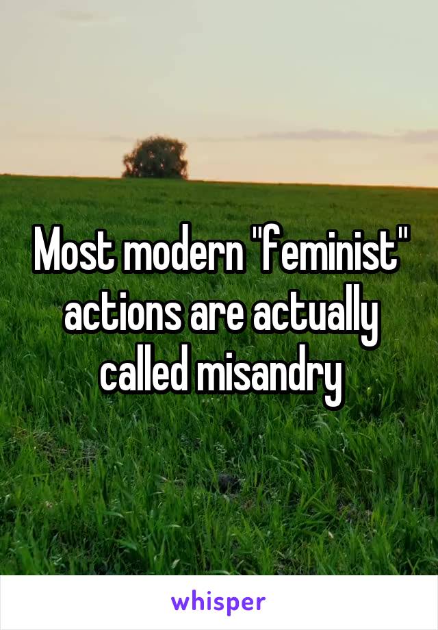 Most modern "feminist" actions are actually called misandry