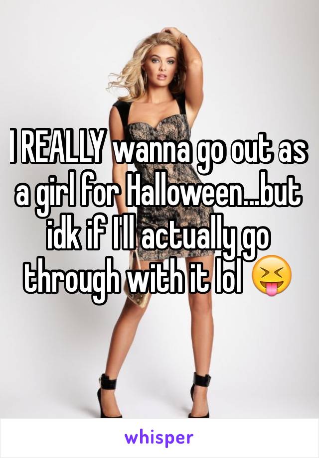 I REALLY wanna go out as a girl for Halloween...but idk if I'll actually go through with it lol 😝