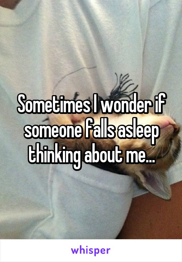 Sometimes I wonder if someone falls asleep thinking about me...
