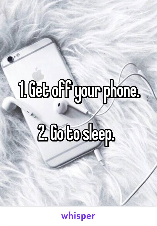 1. Get off your phone.

2. Go to sleep.  