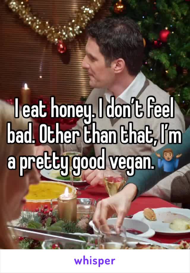 I eat honey. I don’t feel bad. Other than that, I’m a pretty good vegan.🤷🏽‍♂️