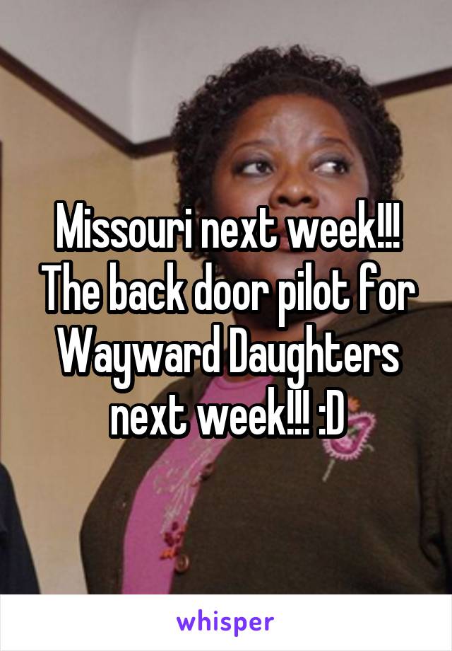 Missouri next week!!! The back door pilot for Wayward Daughters next week!!! :D