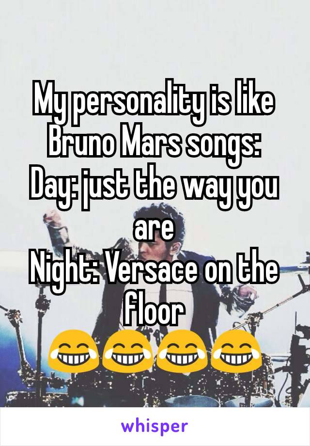 My personality is like Bruno Mars songs:
Day: just the way you are
Night: Versace on the floor
😂😂😂😂