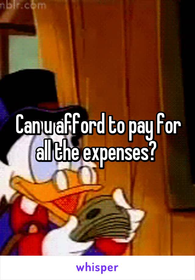 Can u afford to pay for all the expenses? 