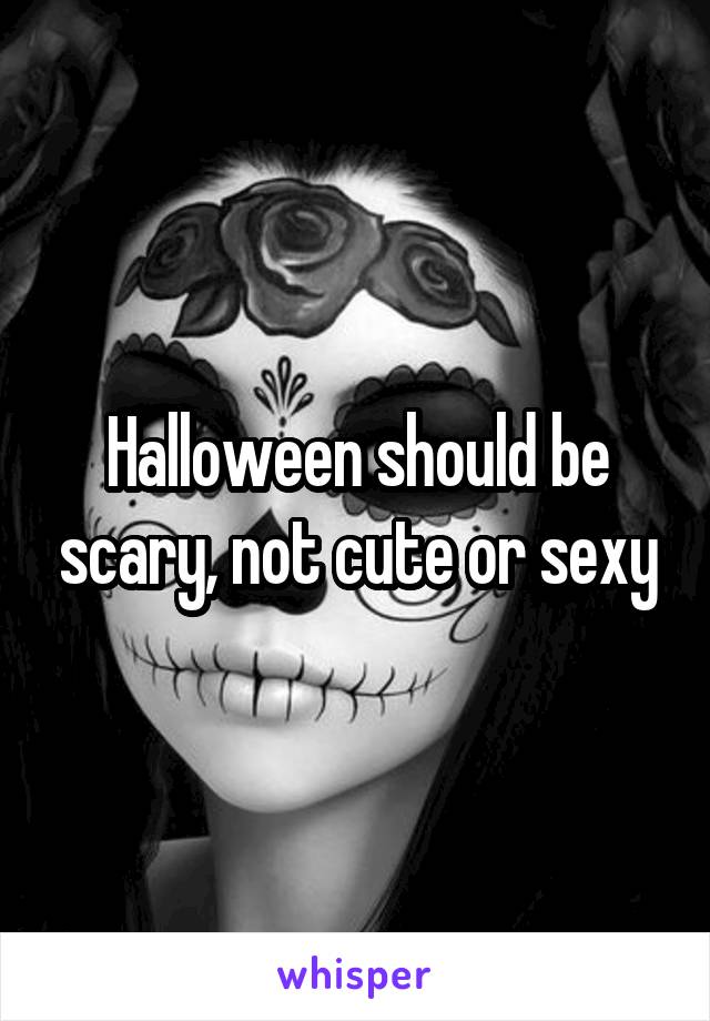 Halloween should be scary, not cute or sexy