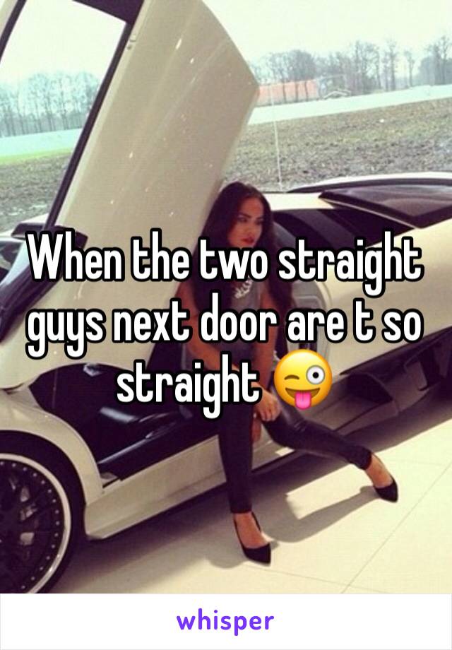 When the two straight guys next door are t so straight 😜