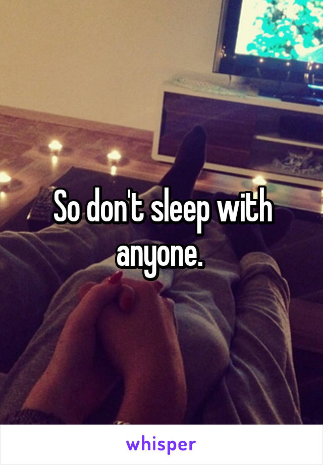 So don't sleep with anyone. 