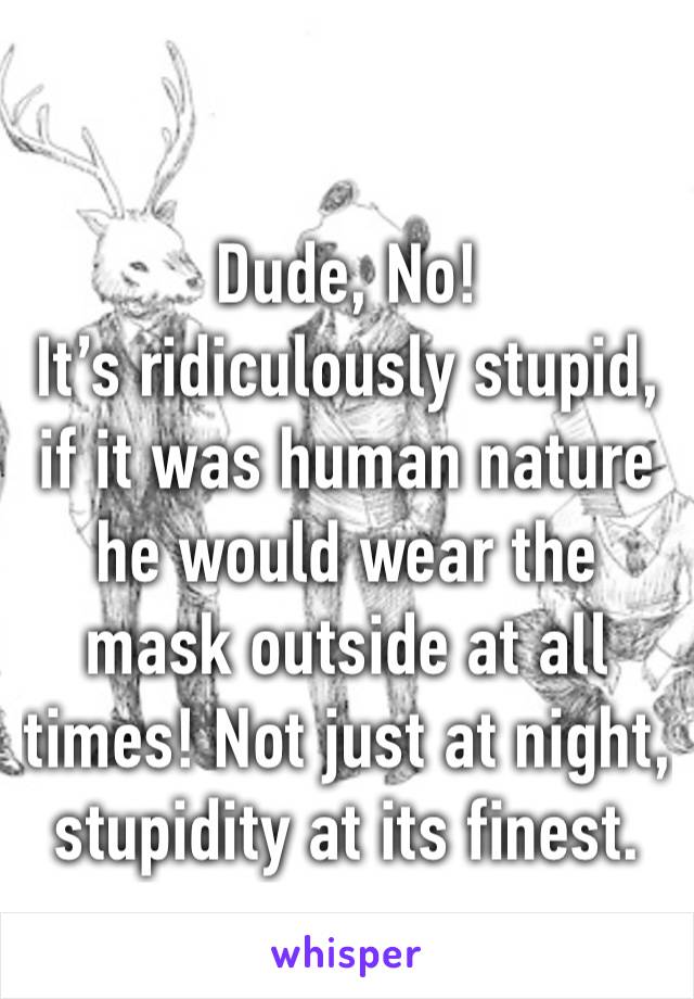 Dude, No! 
It’s ridiculously stupid, if it was human nature he would wear the mask outside at all times! Not just at night, stupidity at its finest. 