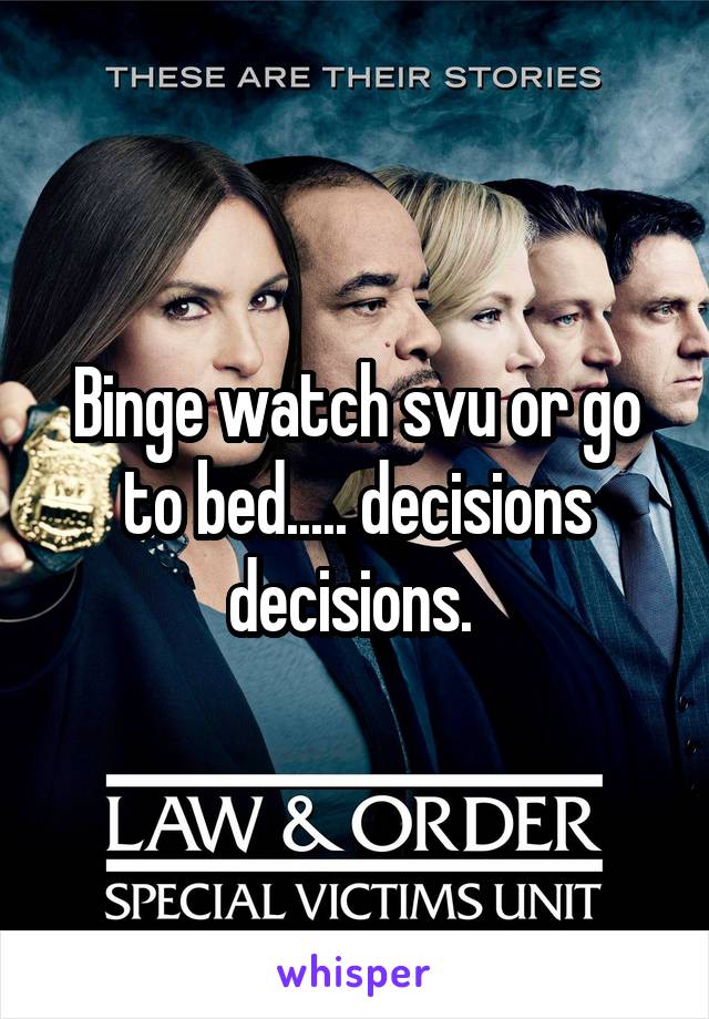 Binge watch svu or go to bed..... decisions decisions. 