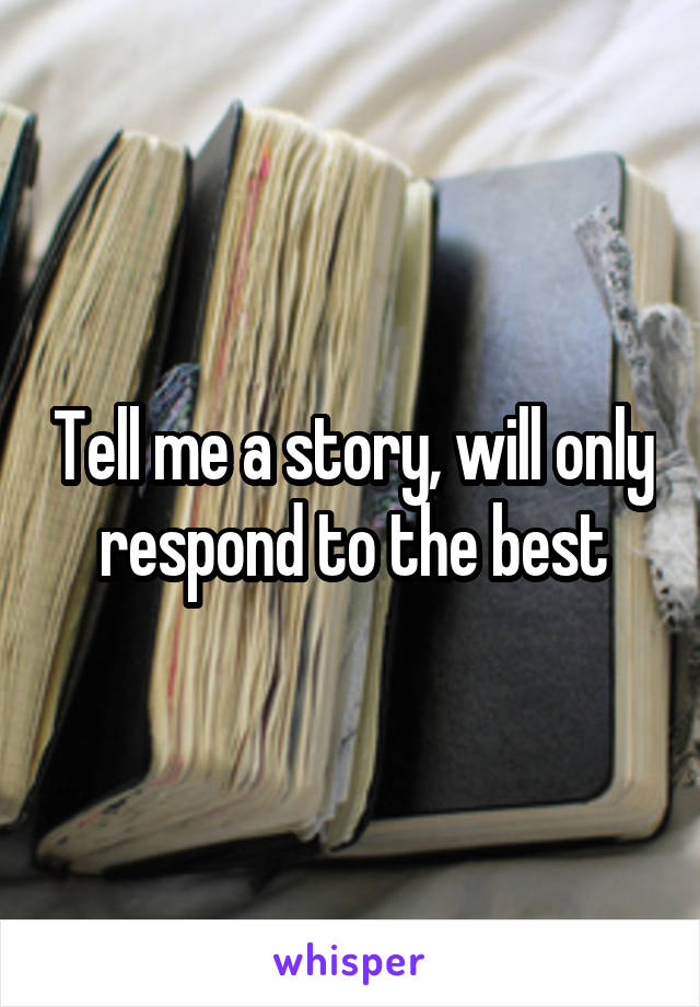 Tell me a story, will only respond to the best