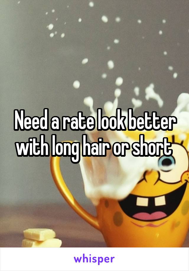 Need a rate look better with long hair or short 