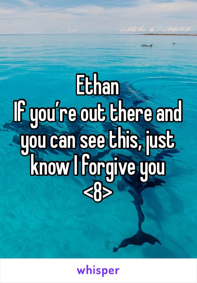 Ethan
If you’re out there and you can see this, just know I forgive you
<8>