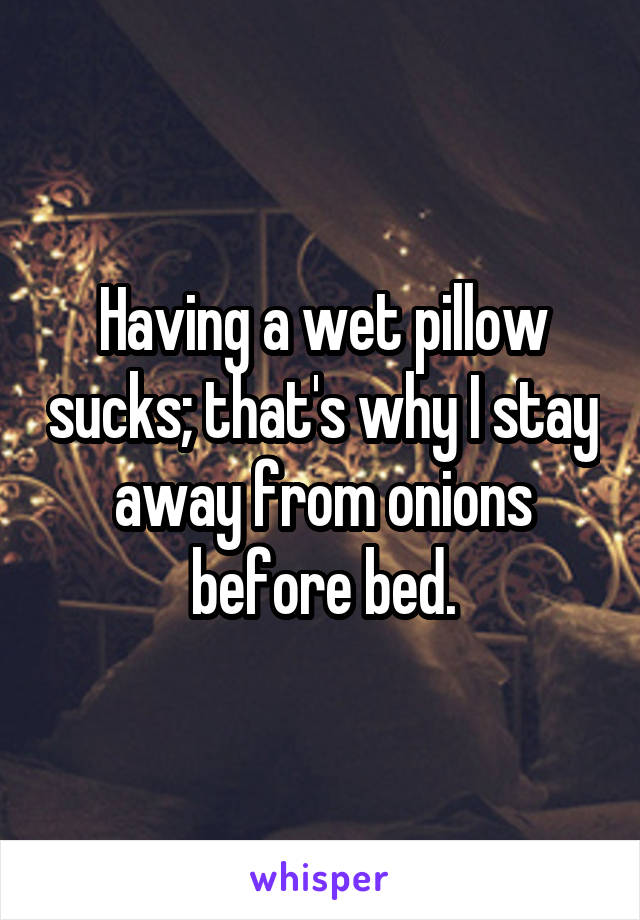Having a wet pillow sucks; that's why I stay away from onions before bed.