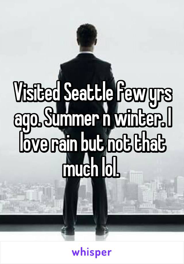 Visited Seattle few yrs ago. Summer n winter. I love rain but not that much lol. 