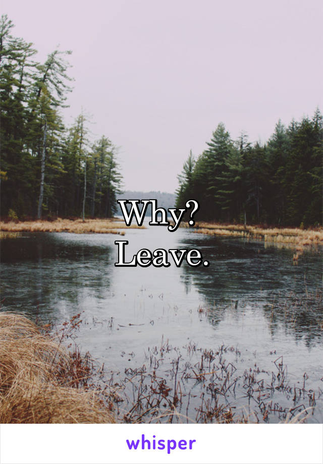Why? 
Leave.