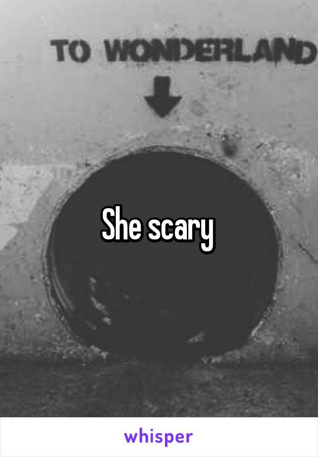 She scary 