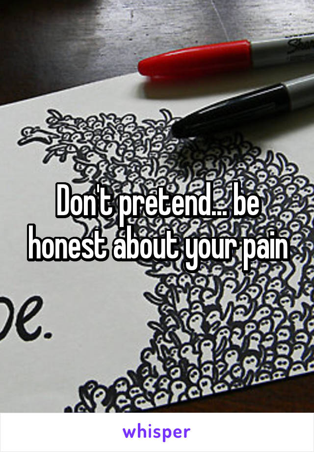 Don't pretend... be honest about your pain