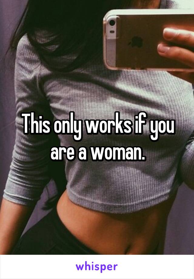 This only works if you are a woman.