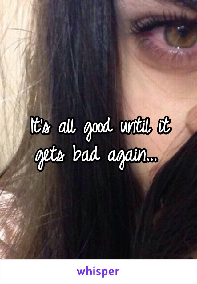 It's all good until it gets bad again... 