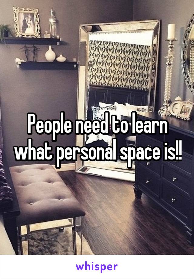 People need to learn what personal space is!!