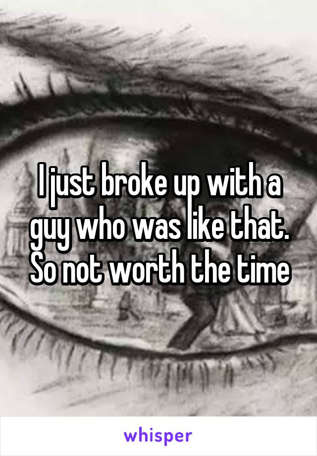 I just broke up with a guy who was like that. So not worth the time