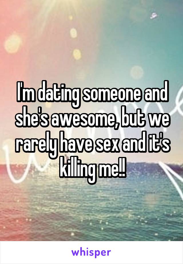 I'm dating someone and she's awesome, but we rarely have sex and it's killing me!!