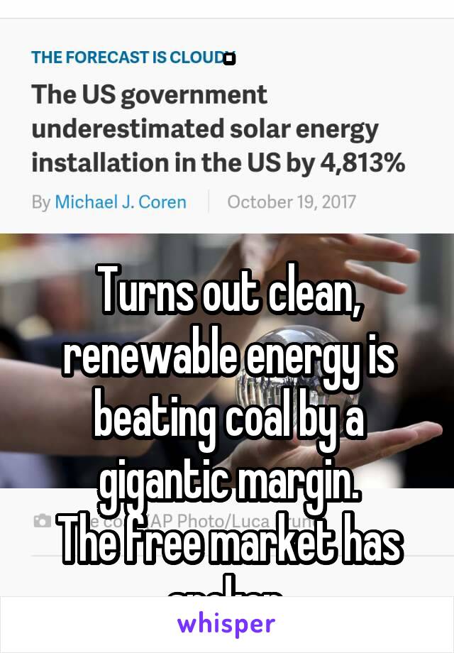 .



Turns out clean, renewable energy is beating coal by a gigantic margin.
The free market has spoken.