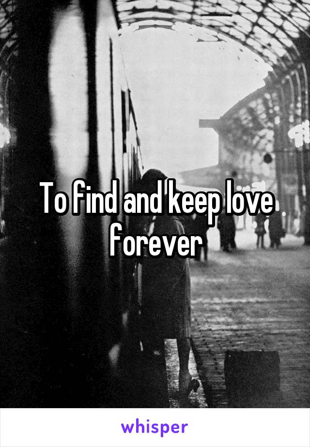 To find and keep love forever