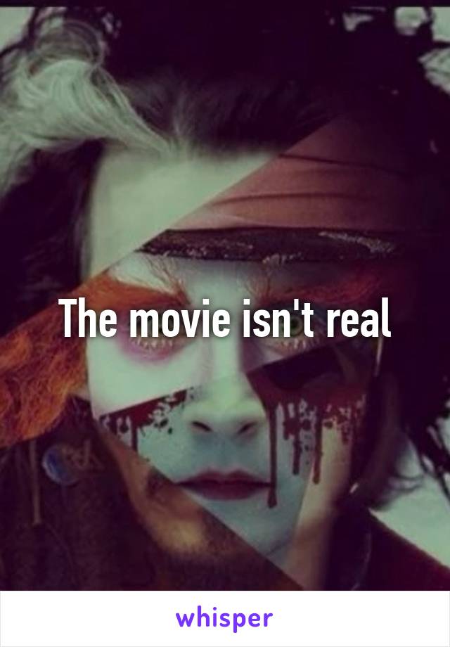 The movie isn't real