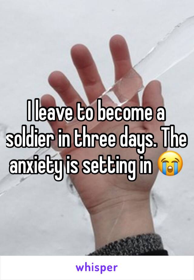 I leave to become a soldier in three days. The anxiety is setting in 😭